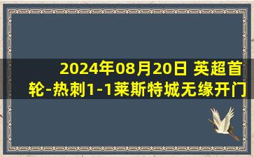 2024年08月20日 英超首轮-热刺1-1莱斯特城无缘开门红 波罗破门37岁瓦尔迪扳平